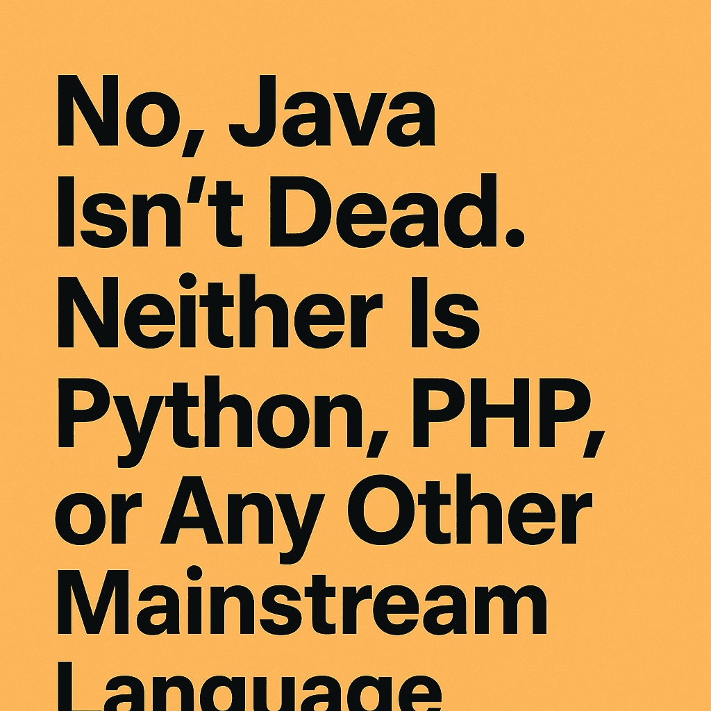No, Java Isn’t Dead. Neither Is Python, PHP, or Any Other Mainstream Language. What Actually Dies Is the Hype.